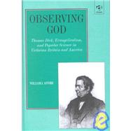 Observing God: Thomas Dick, Evangelicalism, and Popular Science in Victorian Britain and America by Astore,William J., 9780754602026