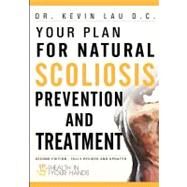 Your Plan for Natural Scoliosis Prevention and Treatment : Health in Your Hands (Second Edition) by Lau, Kevin, 9781456512026