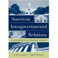 American Intergovernmental Relations A Fragmented Federal Polity by Stephens, G. Ross; Wikstrom, Nelson, 9780195172027