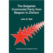 The Bulgarian Communist Party from Blagoev to Zhivkov Histories of Ruling Communist Parties by Bell, John D., 9780817982027