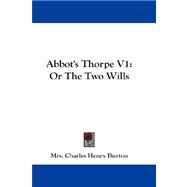 Abbot's Thorpe V1 : Or the Two Wills by Burton, Mrs Charles Henry, 9781432672027