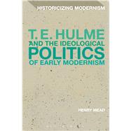 T. E. Hulme and the Ideological Politics of Early Modernism by Mead, Henry; Tonning, Erik; Feldman, Matthew, 9781472582027