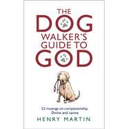 The Dog Walker's Guide to God 52 Musings on Companionship, Divine and Canine by Martin, Henry, 9781915412027