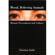 Moral, Believing Animals Human Personhood and Culture by Smith, Christian, 9780195162028