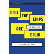 Now the Chips Are Down The BBC Micro by Gazzard, Alison, 9780262552028