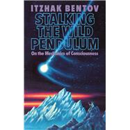 Stalking the Wild Pendulum : On the Mechanics of Consciousness by Bentov, Itzhak, 9780892812028
