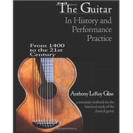 The Guitar in History and Performance Practice from 1400 to Today: A University Textbook for the Historical Study of the Classical Guitar by glise, 9780985422028