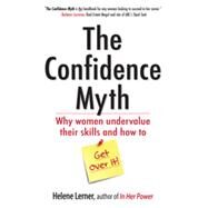 The Confidence Myth Why Women Undervalue Their Skills, and How to Get Over It by Lerner, Helene, 9781626562028