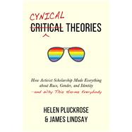 Cynical Theories How Activist Scholarship Made Everything about Race, Gender, and Identityand Why This Harms Everybody by Pluckrose, Helen; Lindsay, James, 9781634312028