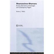 Shamans/Neo-Shamans: Ecstasies, Alternative Archaeologies and Contemporary Pagans by Wallis,Robert J., 9780415302029