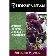 Turkmenistan: Strategies of Power, Dilemmas of Development: Strategies of Power, Dilemmas of Development by Peyrouse; Sebastien, 9780765632029