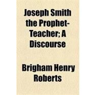 Joseph Smith the Prophet-teacher by Roberts, Brigham Henry; Williams, William Llewelyn, 9781154462029