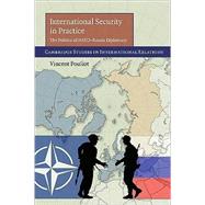 International Security in Practice: The Politics of NATO-Russia Diplomacy by Vincent Pouliot, 9780521122030