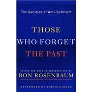Those Who Forget the Past The Question of Anti-Semitism by Rosenbaum, Ron; Ozick, Cynthia; Berman, Paul; Brenner, Marie; Said, Edward, 9780812972030