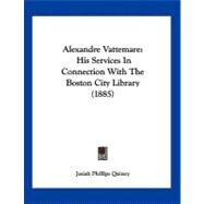 Alexandre Vattemare : His Services in Connection with the Boston City Library (1885) by Quincy, Josiah Phillips, 9781120142030