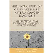 Healing a Friend or Loved One's Grieving Heart After a Cancer Diagnosis 100 Practical Ideas for Providing Compassion, Comfort, and Care by Wolfelt, Alan D; Duvall, Kirby J., 9781617222030