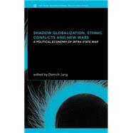 Shadow Globalization, Ethnic Conflicts and New Wars: A Political Economy of Intra-state War by Jung,Dietrich;Jung,Dietrich, 9780415282031