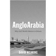 AngloArabia Why Gulf Wealth Matters to Britain by Wearing, David, 9781509532032