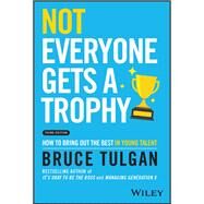 Not Everyone Gets a Trophy How to Bring Out the Best in Young Talent by Tulgan, Bruce, 9781119912033