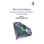 The Coal Nation: Histories, Ecologies and Politics of Coal in India by Lahiri-Dutt,Kuntala, 9781138272033