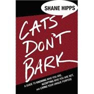 Cats Don't Bark A Guide to Knowing Who You Are, Accepting Who You Are Not, and Living Your Unique Purpose by Hipps, Shane, 9781455522033