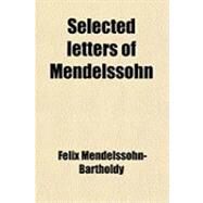 Selected Letters of Mendelssohn by Mendelssohn-Bartholdy, Felix, 9781458972033
