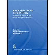 Soft Power and US Foreign Policy: Theoretical, Historical and Contemporary Perspectives by Parmar; Inderjeet, 9780415492034