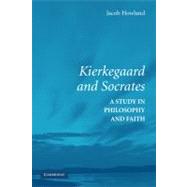 Kierkegaard and Socrates: A Study in Philosophy and Faith by Jacob Howland, 9780521862035