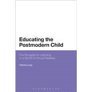 Educating the Postmodern Child The Struggle for Learning in a World of Virtual Realities by Long, Fiachra, 9781472572035