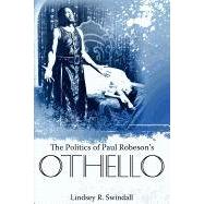 The Politics of Paul Robeson's Othello by Swindall, Lindsey R., 9781617032035