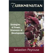 Turkmenistan: Strategies of Power, Dilemmas of Development: Strategies of Power, Dilemmas of Development by Peyrouse; Sebastien, 9780765632036