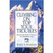 Climbing on Top Your Troubles : Discover the Secrets to Victorious and Triumphant Living by Najarian, Berge, 9781931232036