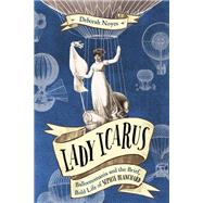 Lady Icarus: Balloonomania and the Brief, Bold Life of Sophie Blanchard by Noyes, Deborah, 9780593122037