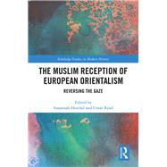 The Muslim Reception of European Orientalism: Reversing the Gaze by Heschel; Susannah, 9781138232037