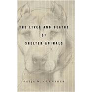 The Lives and Deaths of Shelter Animals by Guenther, Katja M., 9781503612037