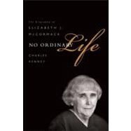 No Ordinary Life The Biography of Elizabeth J. McCormack by Kenney, Charles C., 9781610392037