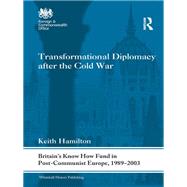 Transformational Diplomacy after the Cold War: Britains Know How Fund in Post-Communist Europe, 1989-2003 by Hamilton; Keith, 9780415692038