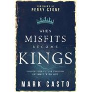 When Misfits Become Kings by Casto, Mark; Stone, Perry, 9781629982038