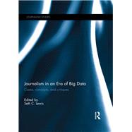 Journalism in an Era of Big Data: Cases, concepts, and critiques by Lewis; Seth C., 9781138692039