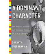 A Dominant Character How J. B. S. Haldane Transformed Genetics, Became a Communist, and Risked His Neck for Science by Subramanian, Samanth, 9781324022039
