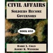 Civil Affairs : Soldiers Become Governors (Book One) by Coles, Harry L.; Weinberg, Albert Katz, 9781410222039