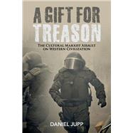A Gift for Treason The Cultural Marxist Assault On Western Civilization by Jupp, Daniel, 9781543982039