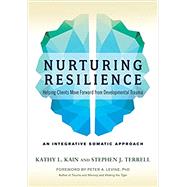 Nurturing Resilience Helping Clients Move Forward from Developmental Trauma--An Integrative Somatic Approach by Kain, Kathy L.; Terrell, Stephen J.; Levine, Peter A., 9781623172039
