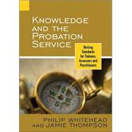 Knowledge and the Probation Service Raising Standards for Trainees, Assessors and Practitioners by Whitehead, Philip; Thompson, Jamie, 9780470092040