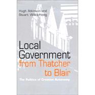 Local Government from Thatcher to Blair The Politics of Creative Autonomy by Atkinson, Hugh; Wilks-Heeg, Stuart, 9780745622040