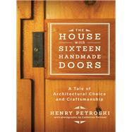 The House with Sixteen Handmade Doors A Tale of Architectural Choice and Craftsmanship by Petroski, Henry; Petroski, Catherine, 9780393242041