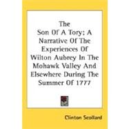 The Son Of A Tory: A Narrative of the Experiences of Wilton Aubrey in the Mohawk Valley and Elsewhere During the Summer of 1777 by Scollard, Clinton, 9780548462041