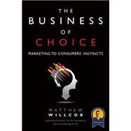 The Business of Choice Marketing to Consumers' Instincts (Paperback) by Willcox, Matthew, 9780134772042