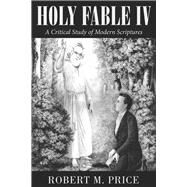 Holy Fable Volume IV A Critical Study of Modern Scriptures by Price, Robert M., 9781634312042