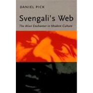 Svengali's Web : The Alien Enchanter in Modern Culture by Daniel Pick, 9780300082043